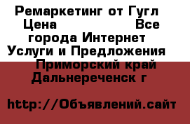 Ремаркетинг от Гугл › Цена ­ 5000-10000 - Все города Интернет » Услуги и Предложения   . Приморский край,Дальнереченск г.